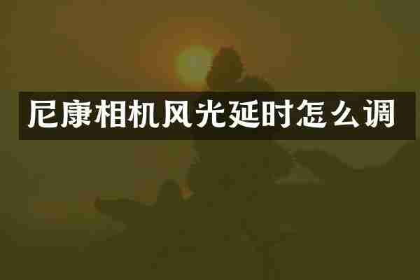 尼康相机风光延时怎么调