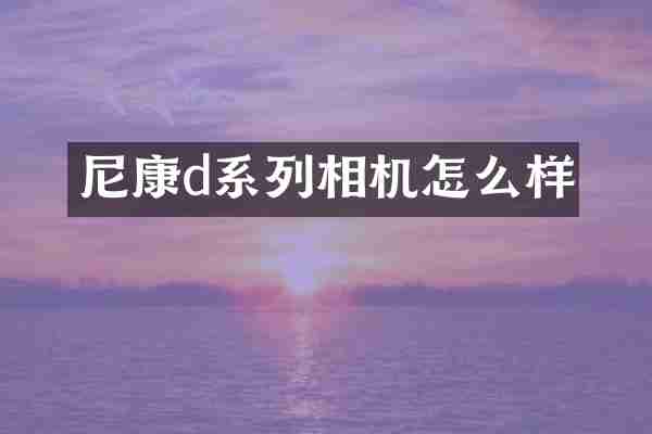 尼康d系列相机怎么样