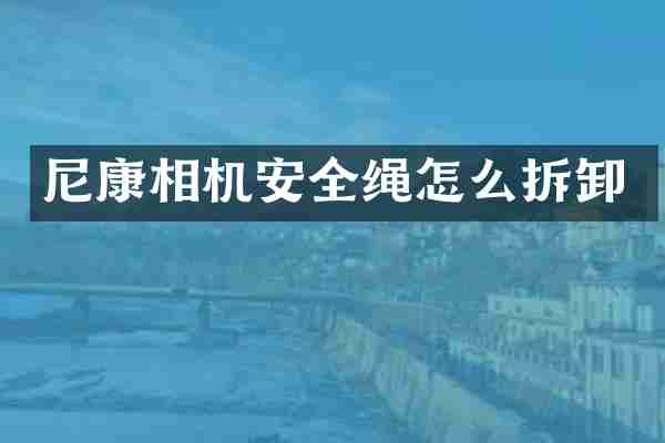 尼康相机安全绳怎么拆卸
