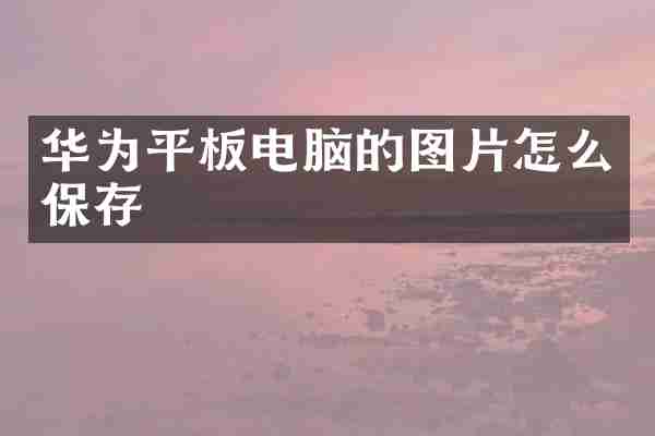 华为平板电脑的图片怎么保存