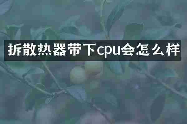 拆散热器带下cpu会怎么样