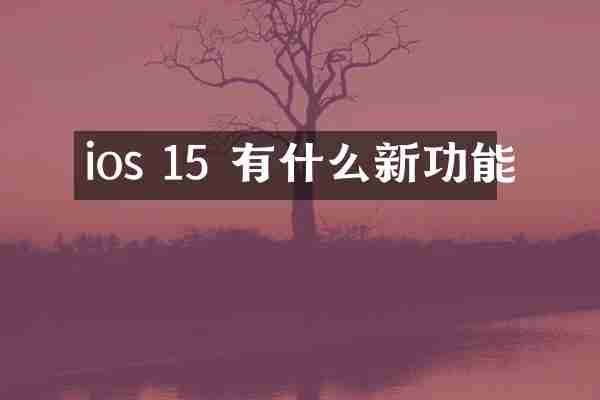 ios 15 有什么新功能