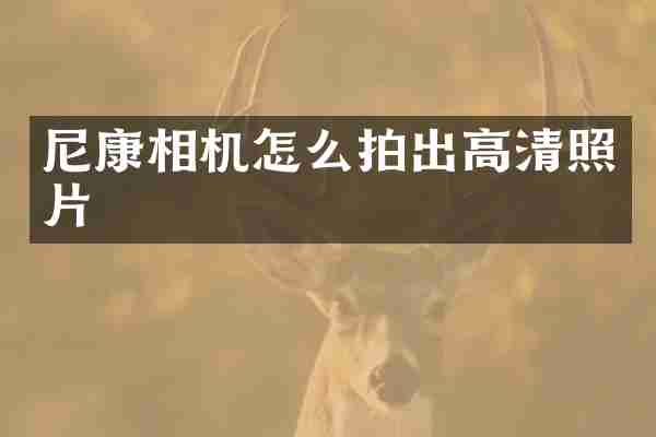 尼康相机怎么拍出高清照片