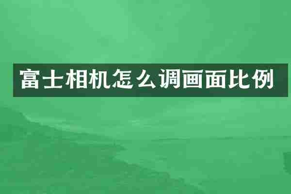 富士相机怎么调画面比例