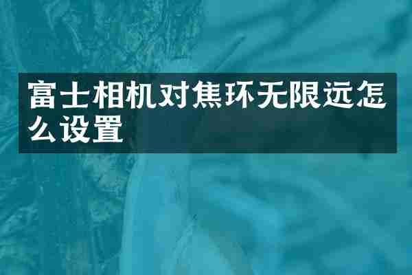 富士相机对焦环无限远怎么设置