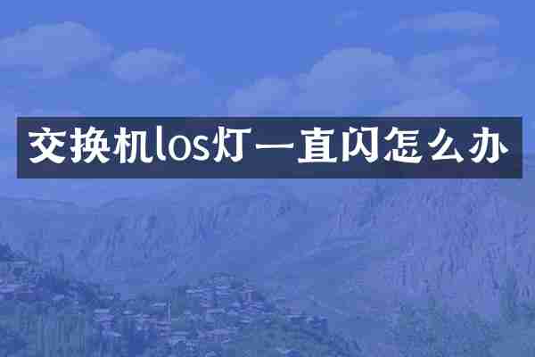 交换机los灯一直闪怎么办