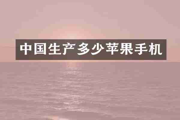 中国生产多少苹果手机