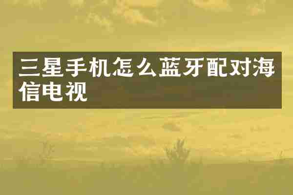 三星手机怎么蓝牙配对海信电视