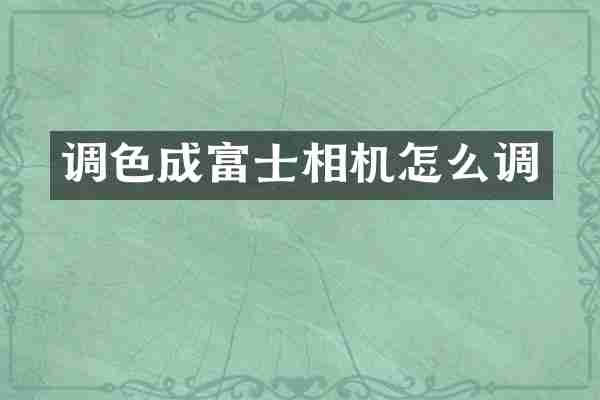 调色成富士相机怎么调