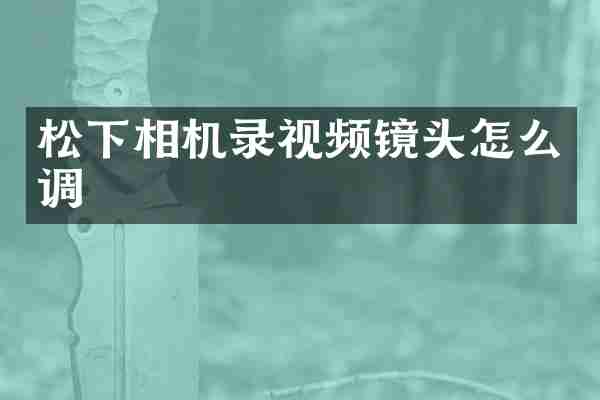 松下相机录视频镜头怎么调