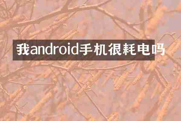 我android手机很耗电吗