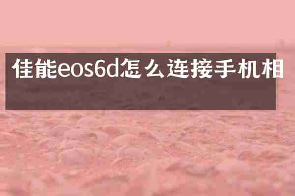 佳能eos6d怎么连接手机相机