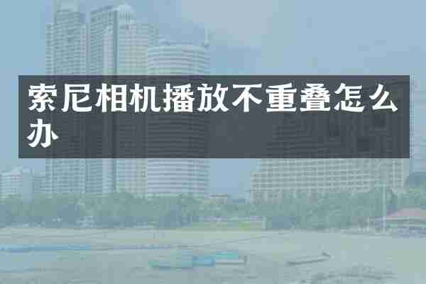 索尼相机播放不重叠怎么办
