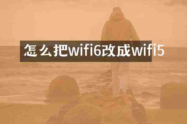 怎么把wifi6改成wifi5