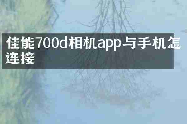 佳能700d相机app与手机怎么连接