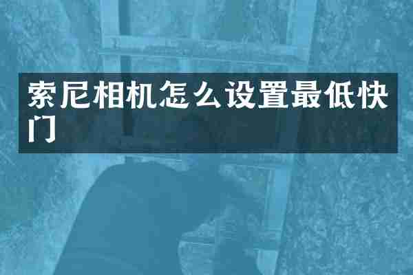 索尼相机怎么设置最低快门