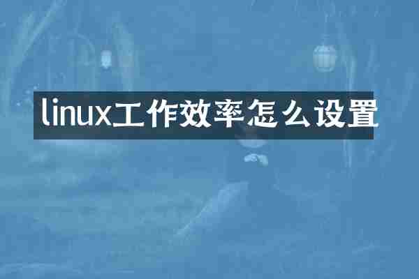 linux工作效率怎么设置