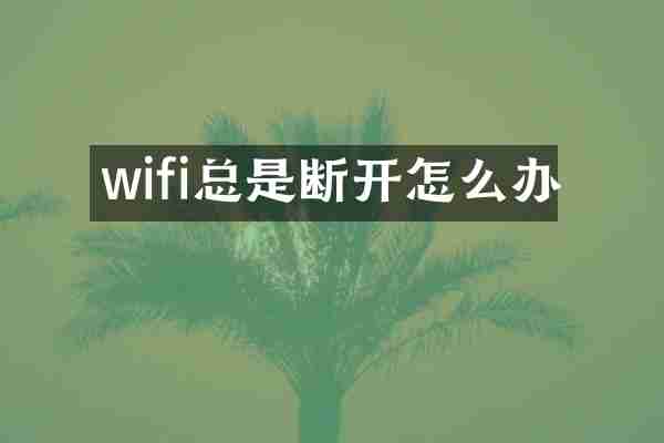 wifi总是断开怎么办