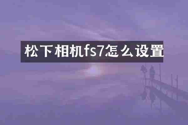 松下相机fs7怎么设置
