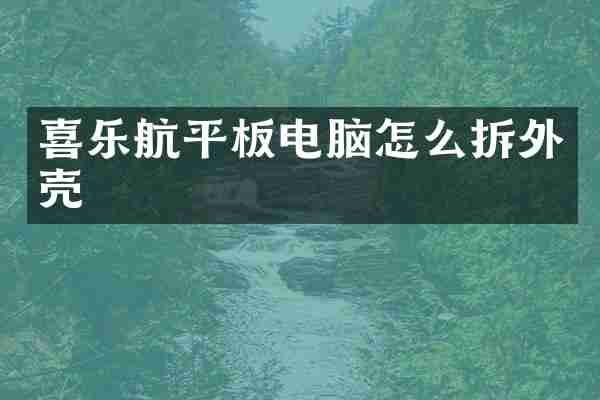 喜乐航平板电脑怎么拆外壳
