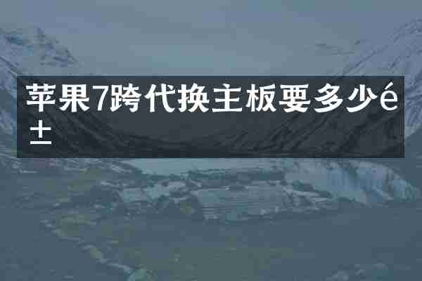 苹果7跨代换主板要多少钱