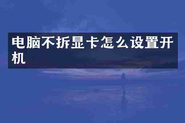 电脑不拆显卡怎么设置开机