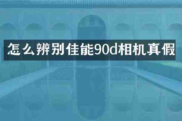怎么辨别佳能90d相机真假