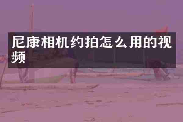 尼康相机约拍怎么用的视频