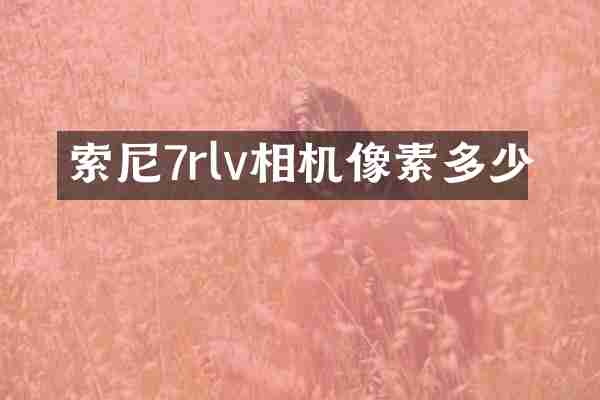 索尼7rlv相机像素多少