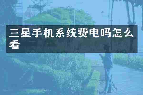 三星手机系统费电吗怎么看