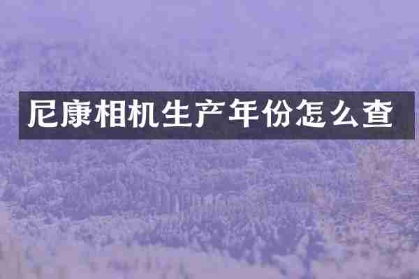 尼康相机生产年份怎么查