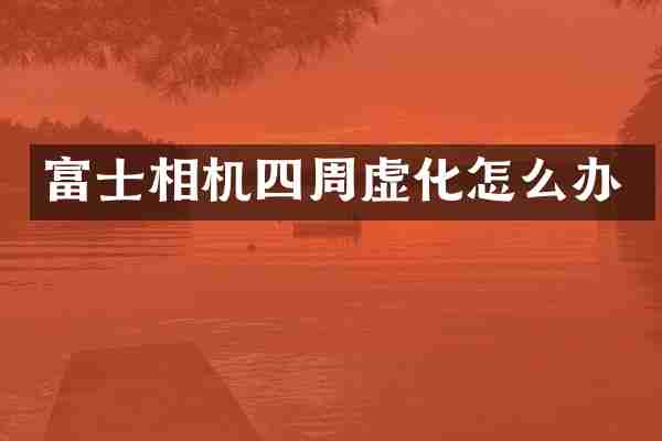 富士相机四周虚化怎么办