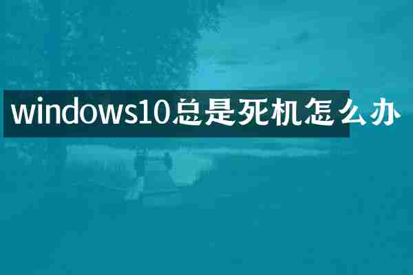 windows10总是死机怎么办