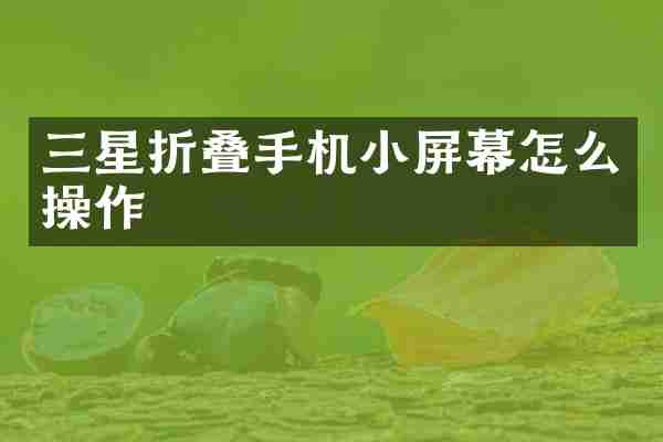 三星折叠手机小屏幕怎么操作