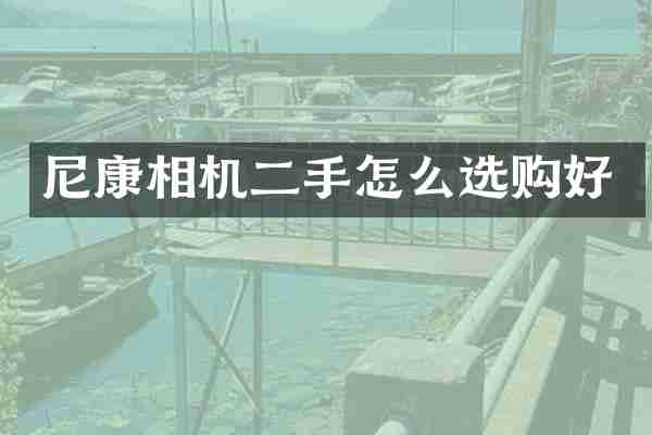 尼康相机二手怎么选购好