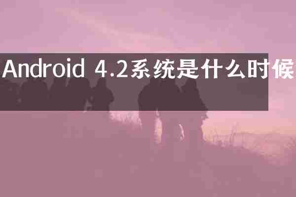 Android 4.2系统是什么时候的