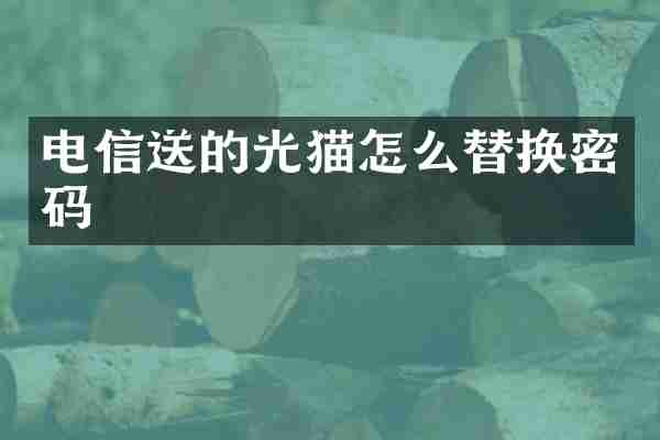 电信送的光猫怎么替换密码