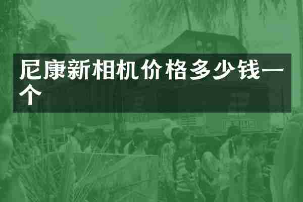 尼康新相机价格多少钱一个