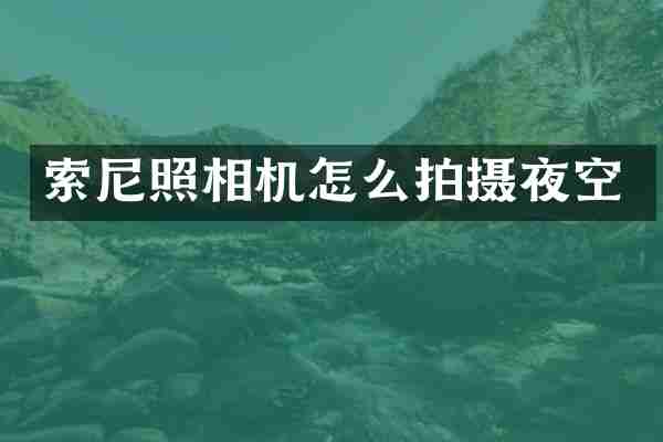 索尼照相机怎么拍摄夜空