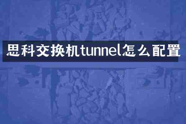思科交换机tunnel怎么配置