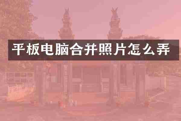 平板电脑合并照片怎么弄