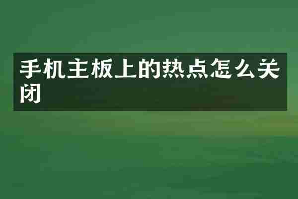 手机主板上的热点怎么关闭