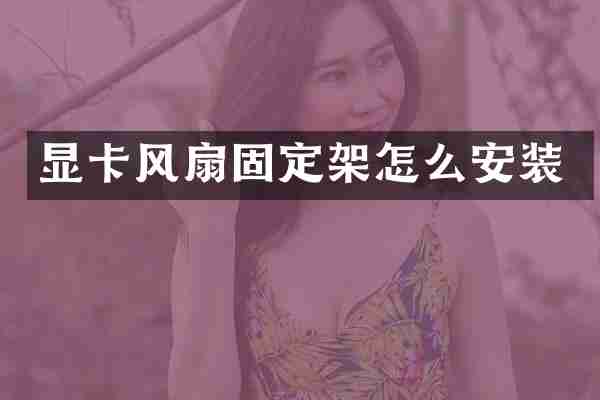 显卡风扇固定架怎么安装
