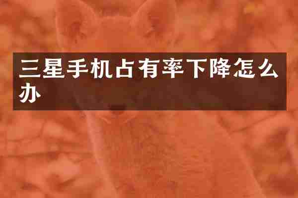 三星手机占有率下降怎么办