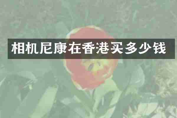 相机尼康在香港买多少钱