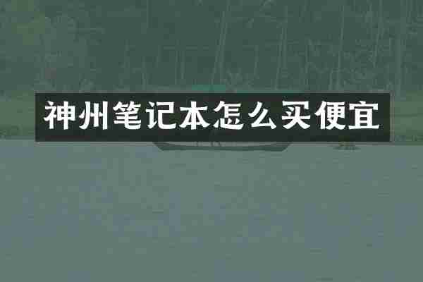 神州笔记本怎么买便宜