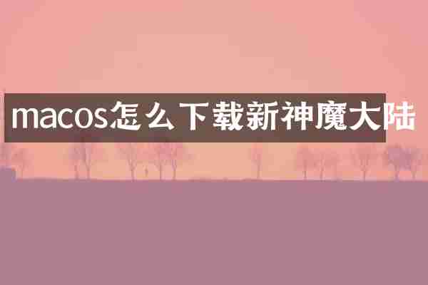 macos怎么下载新神魔大陆