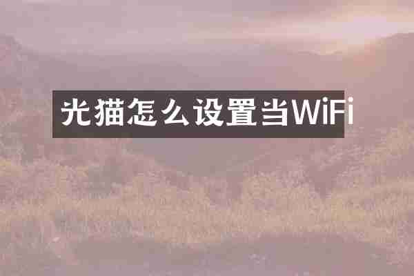 光猫怎么设置当WiFi