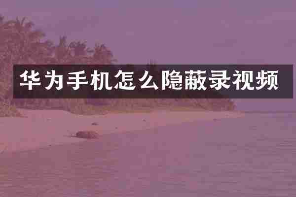 华为手机怎么隐蔽录视频