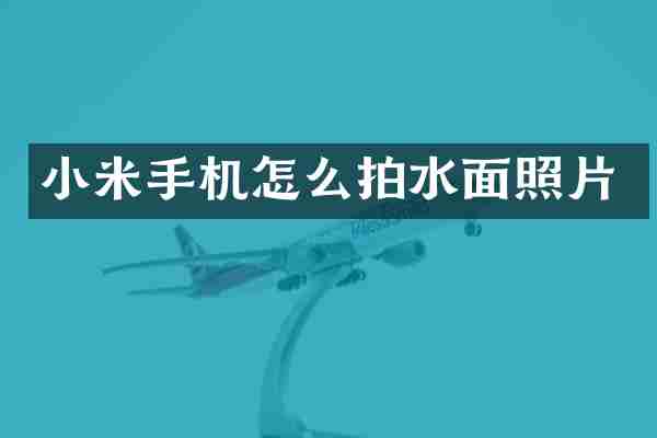 小米手机怎么拍水面照片